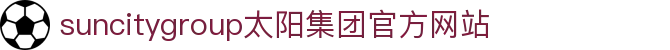 首页-suncitygroup太阳集团官方网站